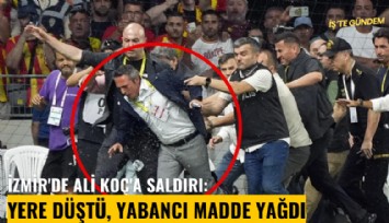 İzmir'de Ali Koç'a saldırı: Yere düştü, yabancı madde yağdı