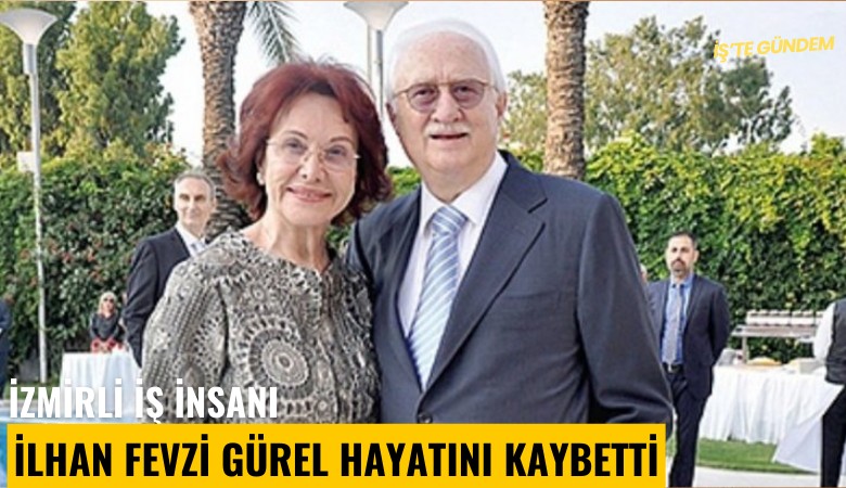 İzmirli iş insanı İlhan Fevzi Gürel hayatını kaybetti