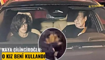 Kaya Çilingiroğlu: O kız beni kullandı