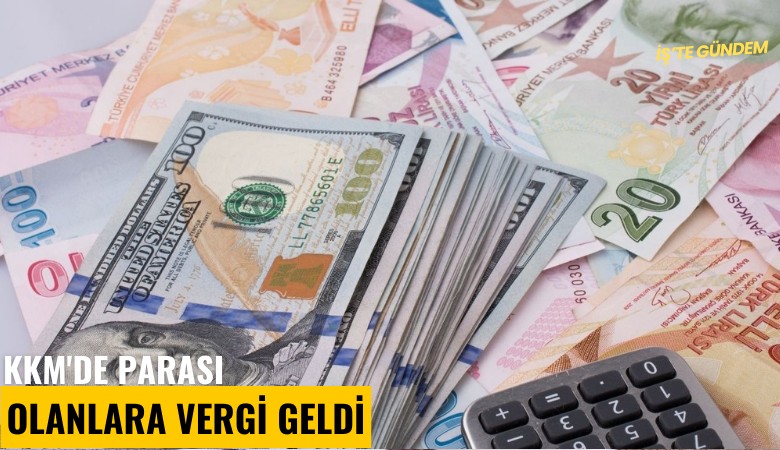 KKM'de parası olanlara vergi geldi