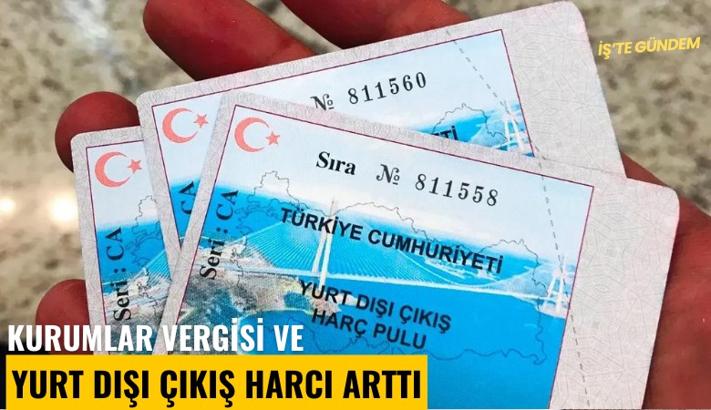 Kurumlar Vergisi ve yurt dışı çıkış harcı arttı