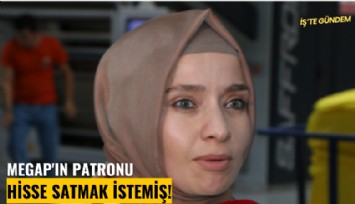 MEGAP'ın patronu hisse satmak istemiş!