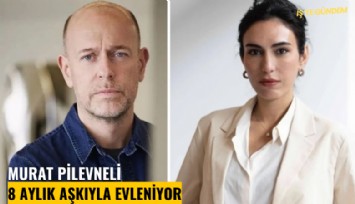 Murat Pilevneli 8 aylık aşkıyla evleniyor