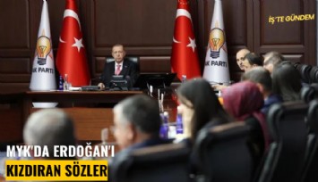 MYK'da Erdoğan'ı kızdıran sözler