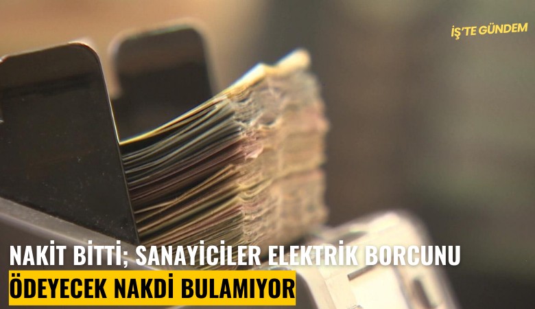 Nakit bitti; sanayiciler elektrik borcunu ödeyecek nakdi bulamıyor