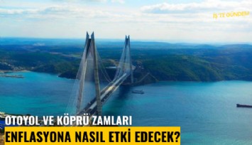 Otoyol ve köprü zamları enflasyona nasıl etki edecek?