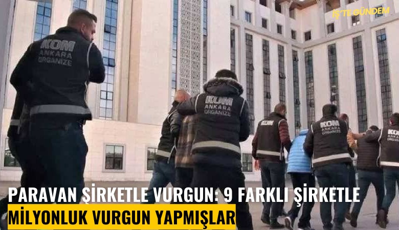 Paravan şirketle vurgun: 9 farklı şirketle milyonluk vurgun yapmışlar