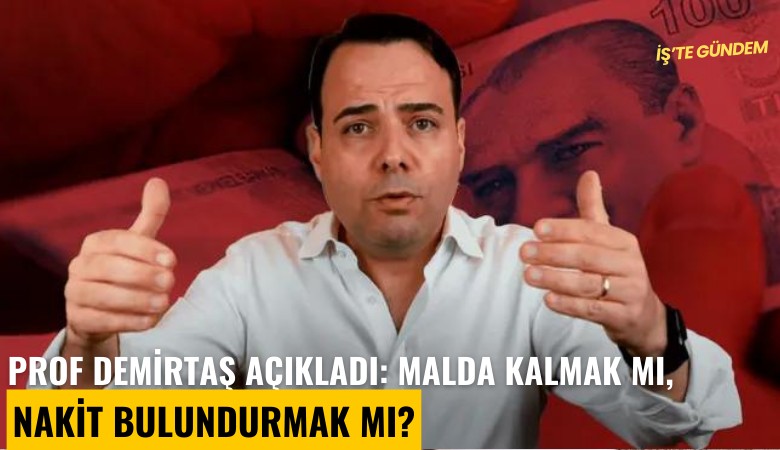 Prof Demirtaş açıkladı: Malda kalmak mı, nakit bulundurmak mı?