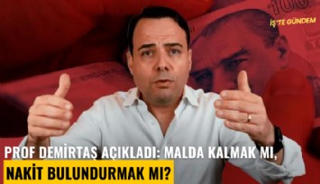 Prof Demirtaş açıkladı: Malda kalmak mı, nakit bulundurmak mı?