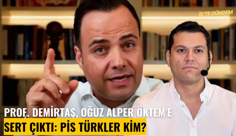 Prof. Demirtaş, Oğuz Alper Öktem'e sert çıktı: Pis Türkler kim?