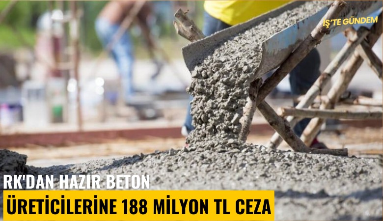 RK'dan hazır beton üreticilerine 188 Milyon TL ceza