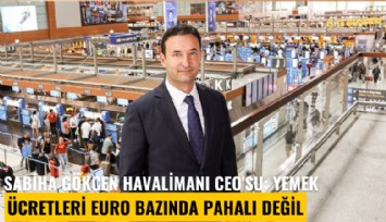 Sabiha Gökçen Havalimanı CEO'su: Yemek ücretleri euro bazında pahalı değil