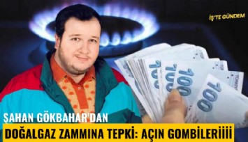 Şahan Gökbahar'dan doğalgaz zammına tepki: Açın gombileriiii