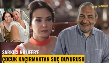 Şarkıcı Nilüfer'e çocuk kaçırmaktan suç duyurusu