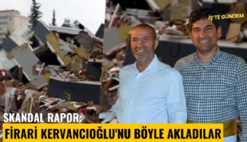 Skandal rapor: Firari Kervancıoğlu'nu böyle akladılar