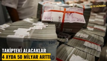 Takipteki alacaklar 4 ayda 50 milyar arttı