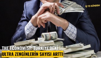 The Economist: Türkiye'deki ultra zenginlerin sayısı arttı