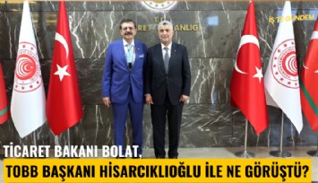 Ticaret Bakanı Bolat, TOBB Başkanı Hisarcıklıoğlu ile ne görüştü?