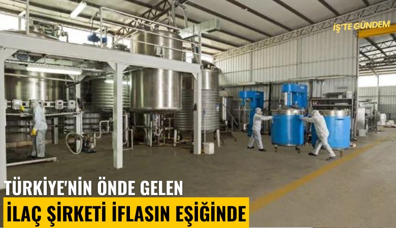 Türkiye'nin önde gelen ilaç şirketi iflasın eşiğinde