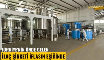 Türkiye'nin önde gelen ilaç şirketi iflasın eşiğinde