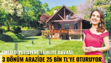 Ünlü diyetisyene tahliye davası: 3 dönüm arazide 25 bin TL'ye oturuyor