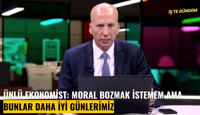 Ünlü ekonomist: Moral bozmak istemem ama bunlar daha iyi günlerimiz