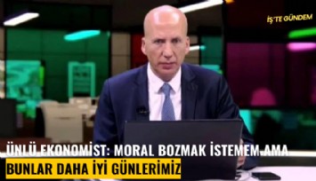 Ünlü ekonomist: Moral bozmak istemem ama bunlar daha iyi günlerimiz