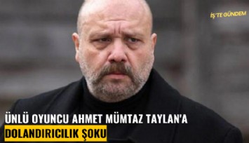 Ünlü oyuncu Ahmet Mümtaz Taylan'a dolandırıcılık şoku