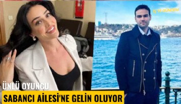 Ünlü oyuncu Sabancı Ailesi'ne gelin oluyor