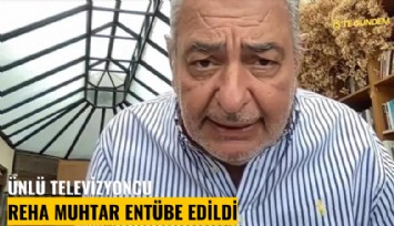 Ünlü televizyoncu Reha Muhtar entübe edildi