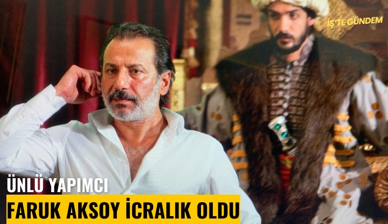 Ünlü yapımcı Faruk Aksoy icralık oldu