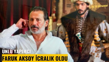 Ünlü yapımcı Faruk Aksoy icralık oldu