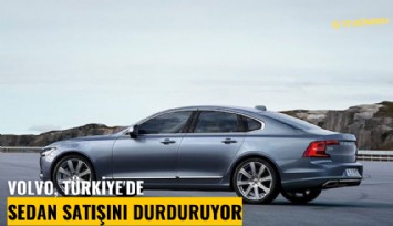 Volvo, Türkiye'de sedan satışını durduruyor