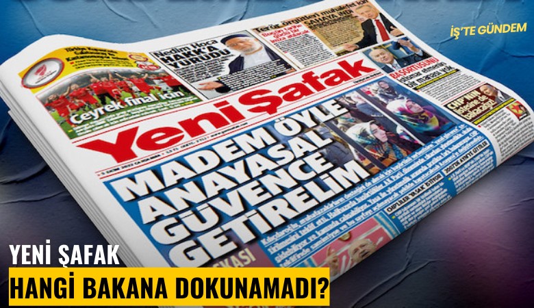 Yeni Şafak hangi bakana dokunamadı?