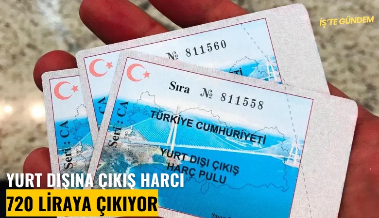 Yurt dışına çıkış harcı 720 liraya çıkıyor