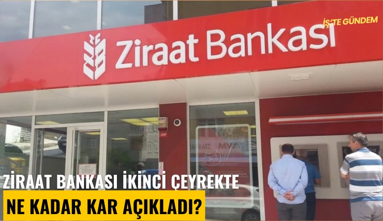 Ziraat Bankası ikinci çeyrekte ne kadar kar açıkladı?