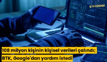 108 milyon kişinin kişisel verileri çalındı; BTK, Google'dan yardım istedi