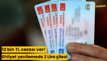 12 bin TL cezası var! Ehliyet yenilemede 2 Lira çilesi