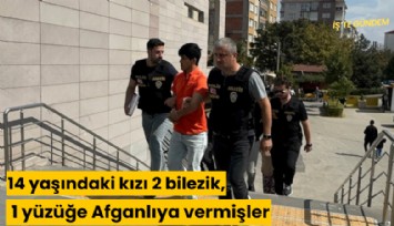 14 yaşındaki kızı 2 bilezik, 1 yüzüğe Afganlıya vermişler