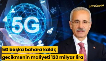 5G başka bahara kaldı; gecikmenin maliyeti 120 milyar lira