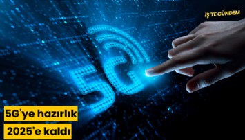 5G'ye hazırlık 2025'e kaldı