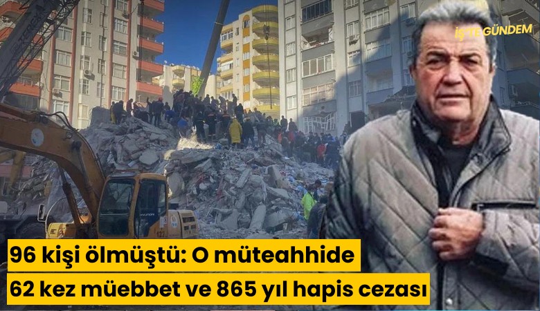 96 kişi ölmüştü: O müteahhide 62 kez müebbet ve 865 yıl hapis cezası