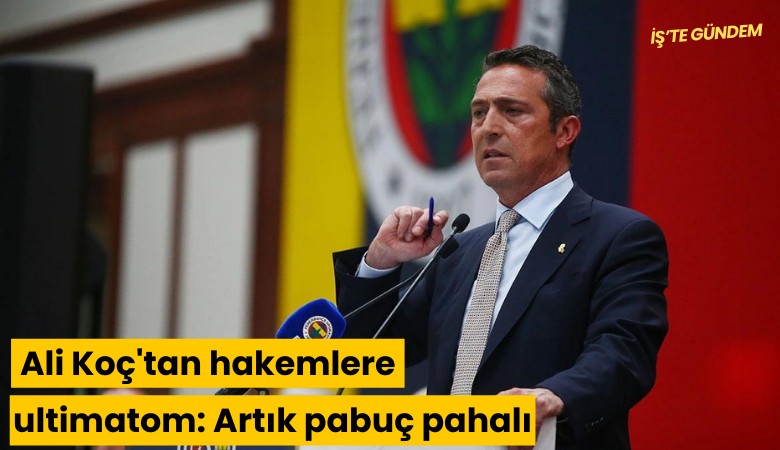 Ali Koç'tan hakemlere ultimatom: Artık pabuç pahalı