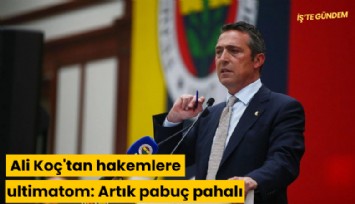 Ali Koç'tan hakemlere ultimatom: Artık pabuç pahalı