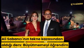 Ali Sabancı'nın tekne kazasından aldığı ders: Büyütmemeyi öğrendim