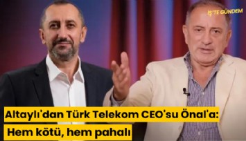 Altaylı'dan Türk Telekom CEO'su Önal'a: Hem kötü, hem pahalı