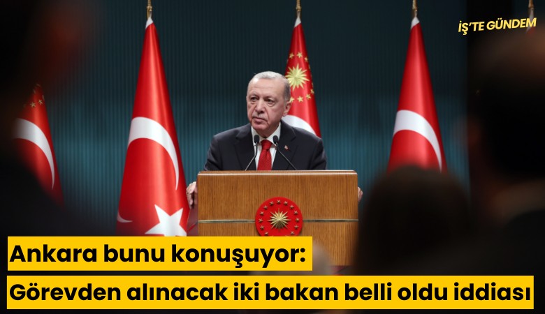 Ankara bunu konuşuyor: Görevden alınacak iki bakan belli oldu iddiası