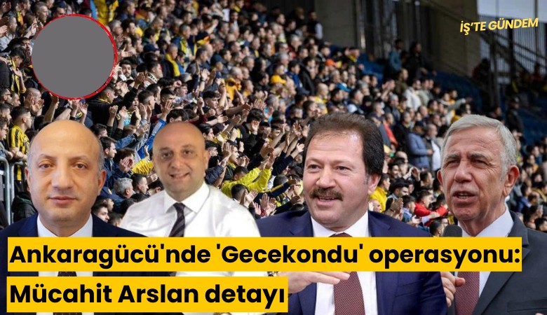 Ankaragücü'nde 'Gecekondu' operasyonu: Mücahit Arslan detayı