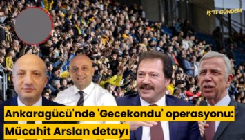 Ankaragücü'nde 'Gecekondu' operasyonu: Mücahit Arslan detayı