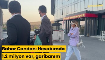 Bahar Candan: Hesabımda 1.2 milyon var, garibanım